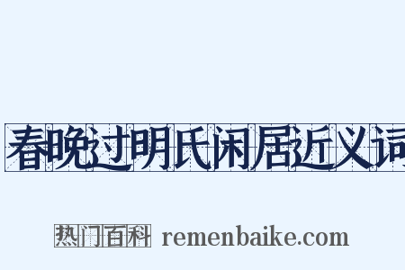 春晚过明氏闲居近义词是什么意思的图片